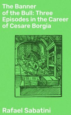 The Banner of the Bull: Three Episodes in the Career of Cesare Borgia - Rafael Sabatini
