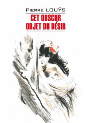Cet obscur objet du désir / Этот смутный объект желания. Книга для чтения на французском языке - Пьер Луис
