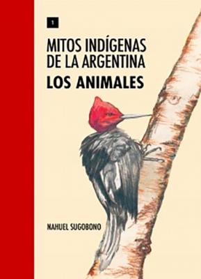 Mitos Indígenas de la Argentina. Los animales - Nahuel Sugobono