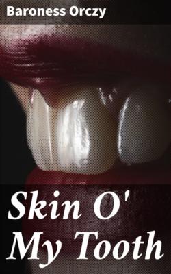 Skin O' My Tooth - Baroness  Orczy