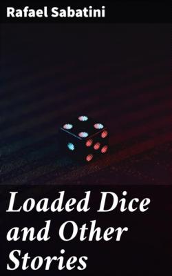 Loaded Dice and Other Stories - Rafael Sabatini
