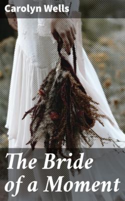 The Bride of a Moment - Carolyn  Wells