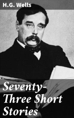 Seventy-Three Short Stories - H.G. Wells