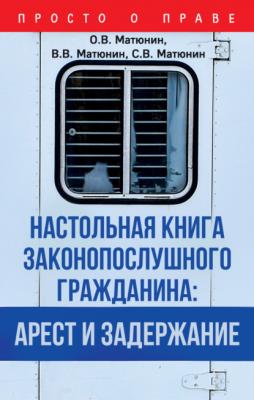Настольная книга законопослушного гражданина: арест и задержание - О. В. Матюнин