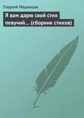 Я вам дарю свой стих певучий… (сборник стихов) - Георгий Мединцев
