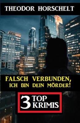 Falsch verbunden, ich bin dein Mörder! 3 Top Krimis - Theodor  Horschelt