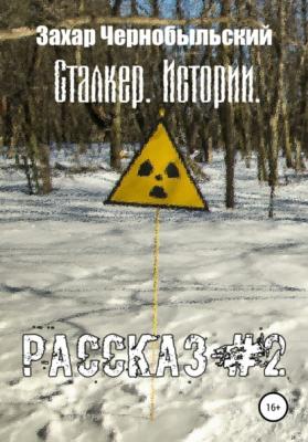 Сталкер. Истории. Рассказ #2 - Захар Чернобыльский