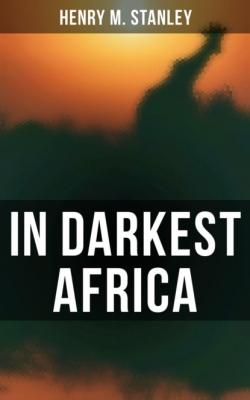 In Darkest Africa - Henry M. Stanley