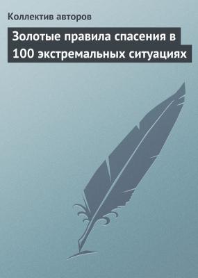 Золотые правила спасения в 100 экстремальных ситуациях - Коллектив авторов