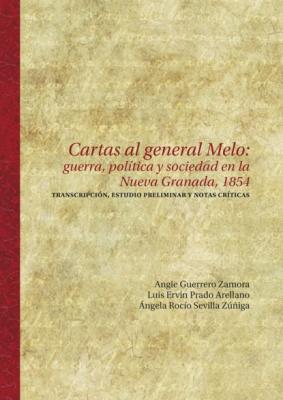 Cartas al general Melo: guerra, política y sociedad en la Nueva Granada, 1854 - Angie Guerrero Zamora