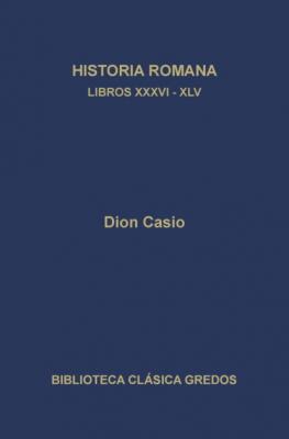 Historia romana. Libros XXXVI-XLV - Dion Casio