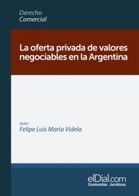 La oferta privada de valores negociables en la Argentina - Felipe Luis María Videla