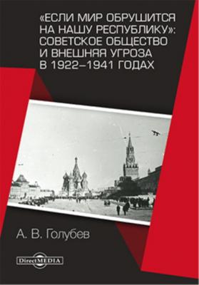 «Если мир обрушится на нашу республику»: Советское общество и внешняя угроза в 1922–1941 годах - Александр Голубев