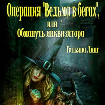 Операция «Ведьма в бегах», или Обмануть инквизитора - Татьяна Линг