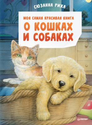 Моя самая красивая книга о кошках и собаках - Сюзанна Риха