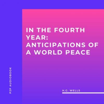 In the Fourth Year: Anticipations of a World Peace (Unabridged) - H.G. Wells