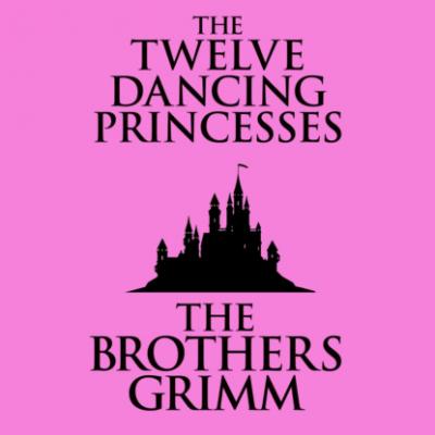 The Twelve Dancing Princesses (Unabridged) - the Brothers Grimm