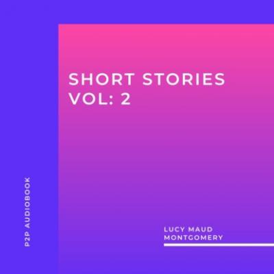 Lucy Maud Montgomery: Short Stories, Vol: 2 (Unabridged) - Люси Мод Монтгомери