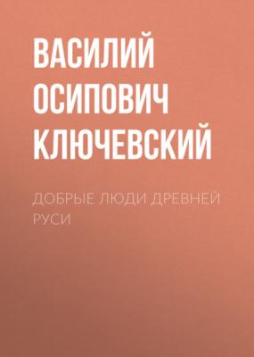 Добрые люди Древней Руси - Василий Осипович Ключевский
