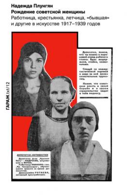 Рождение советской женщины. Работница, крестьянка, летчица, «бывшая» и другие в искусстве 1917–1939 годов - Надежда Плунгян