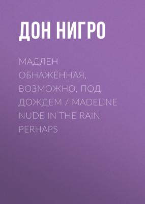Мадлен обнаженная, возможно, под дождем / Madeline Nude in the Rain Perhaps - Дон Нигро