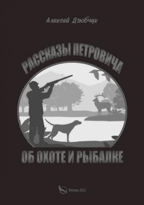 Очерки Петровича об охоте и рыбалке - Алексей Дзюбчук