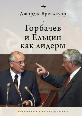 Горбачев и Ельцин как лидеры - Джордж Бреслауэр