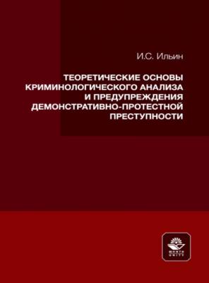 Теоретические основы криминологического анализа и предупреждения демонстративно-протестной преступности - Илья Ильин