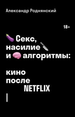 Секс, насилие и алгоритмы: кино после Netflix - Александр Роднянский
