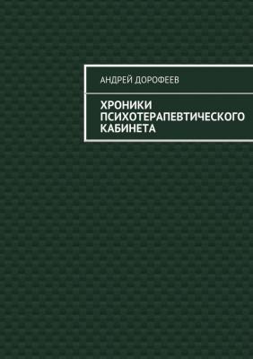 Хроники психотерапевтического кабинета - Андрей Дорофеев
