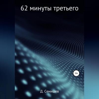 62 минуты третьего - Дмитрий Петрович Семишев