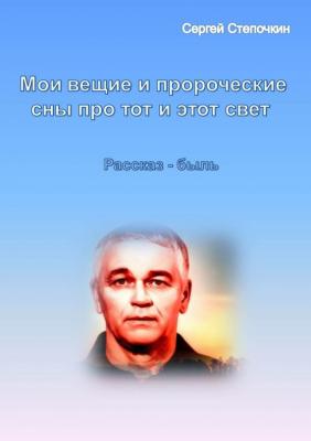 Мои вещие и пророческие сны про тот и этот свет - Сергей Степочкин