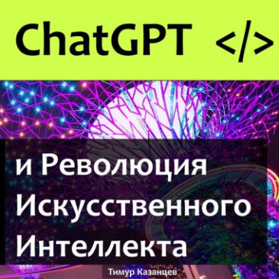 Chat GPT и Революция Искусственного Интеллекта - Тимур Казанцев