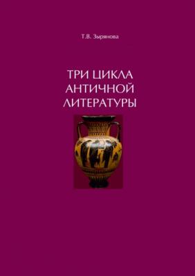 Три цикла античной литературы. Системогенетический анализ - Татьяна Зырянова