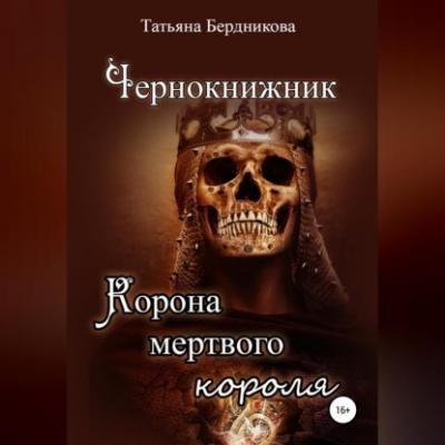 Чернокнижник. Корона мертвого короля - Татьяна Андреевна Бердникова
