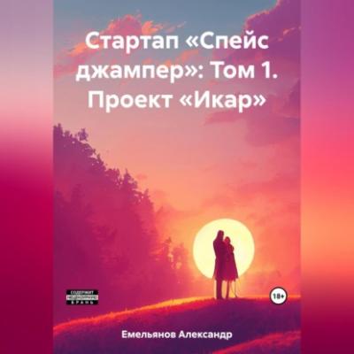 Стартап «Спейс джампер»: Том 1. Проект «Икар» - Александр Геннадьевич Емельянов