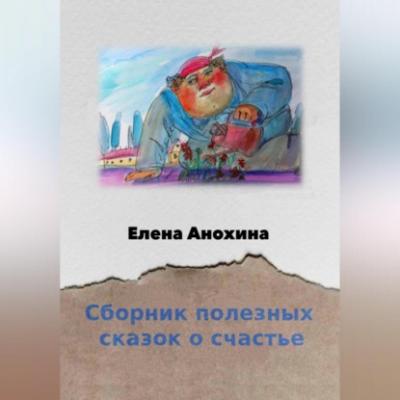 Сборник сказок о счастье - Елена Анохина