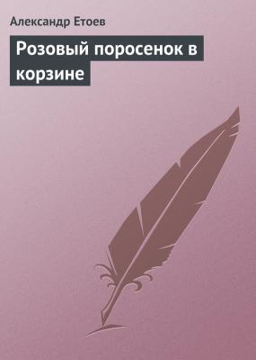 Розовый поросенок в корзине - Александр Етоев