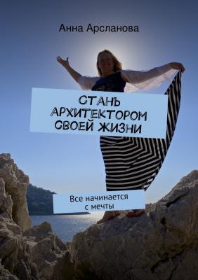 Стань архитектором своей жизни - Анна Арсланова