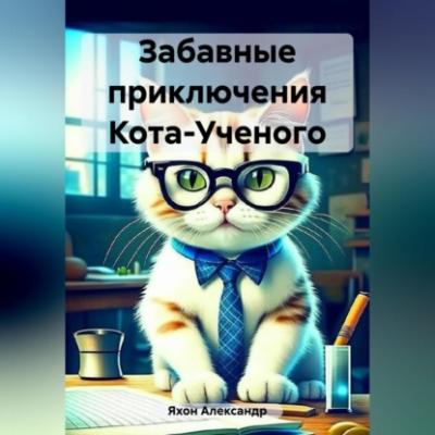 Забавные приключения Кота-Ученого - Александр Яхон