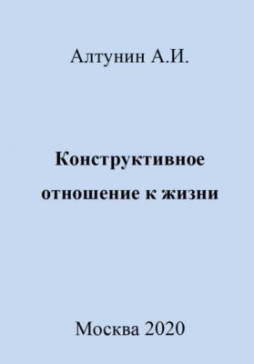 Конструктивное отношение к жизни - Александр Иванович Алтунин
