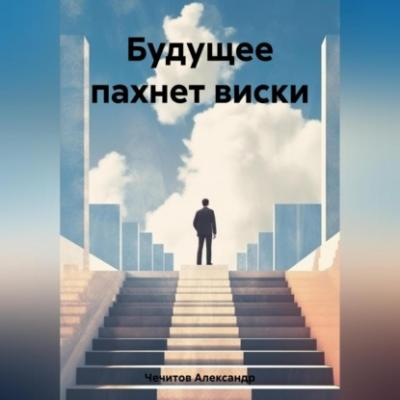 Будущее пахнет виски - Александр Александрович Чечитов