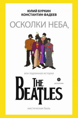Осколки неба, или Подлинная история The Beatles - Юлий Буркин