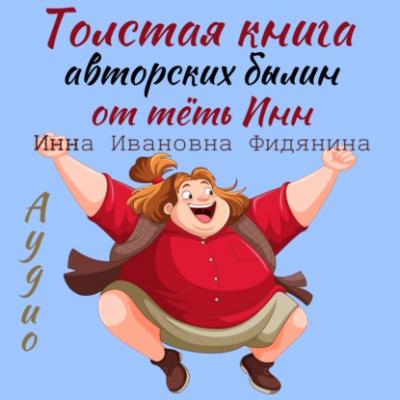 Толстая книга авторских былин от тёть Инн - Инна Ивановна Фидянина