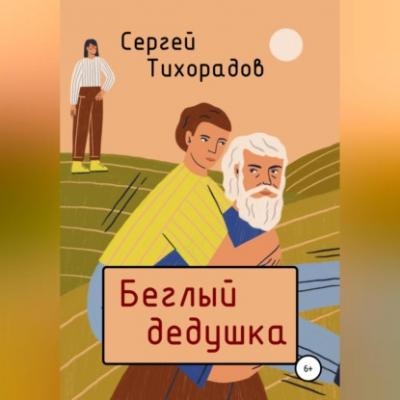 Беглый дедушка - Сергей Николаевич Тихорадов