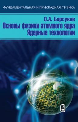 Основы физики атомного ядра. Ядерные технологии - О. А. Барсуков