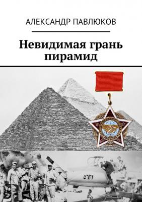 Невидимая грань пирамид - Александр Павлюков