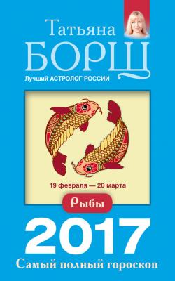 Рыбы. Самый полный гороскоп на 2017 год - Татьяна Борщ