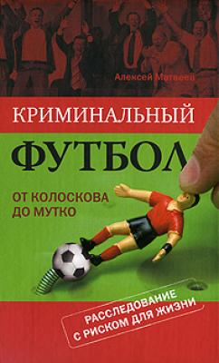 Криминальный футбол: от Колоскова до Мутко - Алексей Матвеев