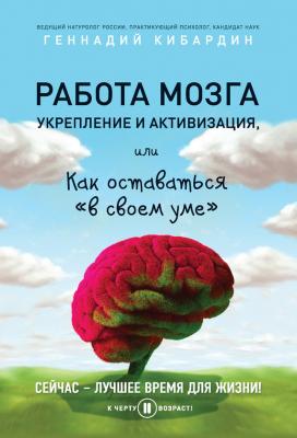Работа мозга: укрепление и активизация, или Как оставаться «в своем уме» - Геннадий Кибардин
